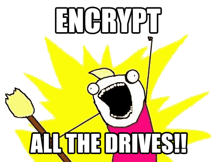 Encrypt all the drives!! (meme)